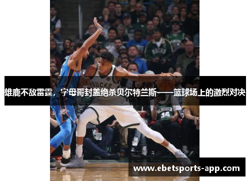雄鹿不敌雷霆，字母哥封盖绝杀贝尔特兰斯——篮球场上的激烈对决