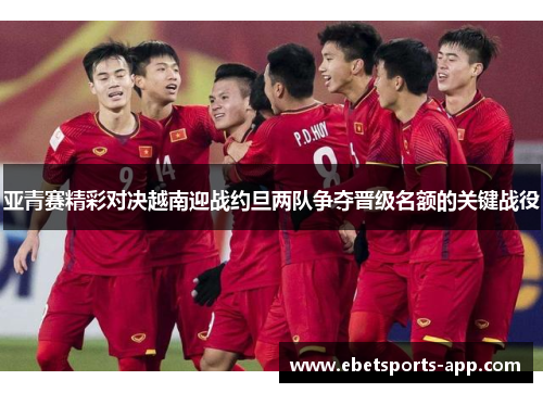 亚青赛精彩对决越南迎战约旦两队争夺晋级名额的关键战役