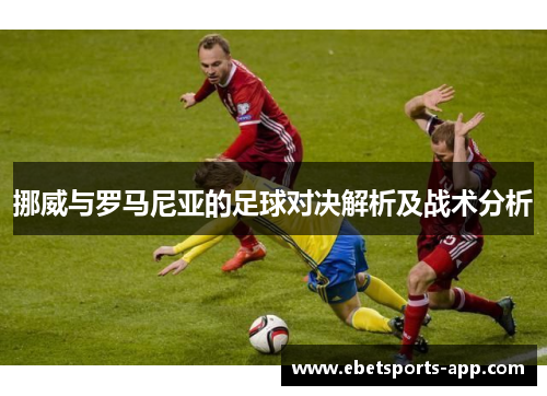 挪威与罗马尼亚的足球对决解析及战术分析